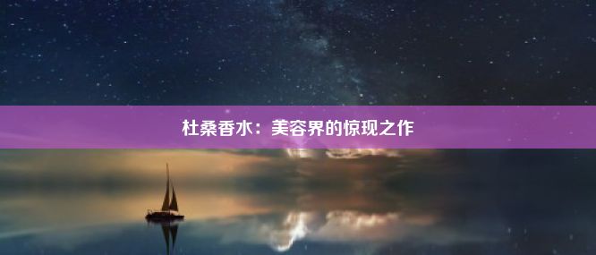 杜桑香水：美容界的惊现之作