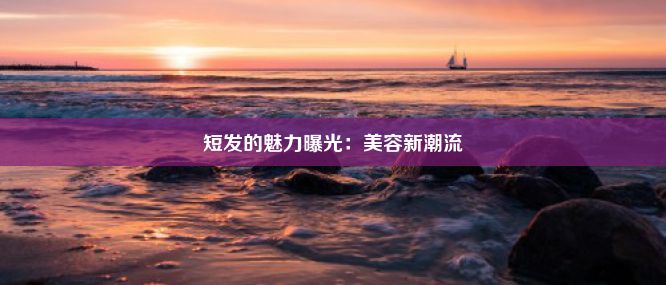 短发的魅力曝光：美容新潮流