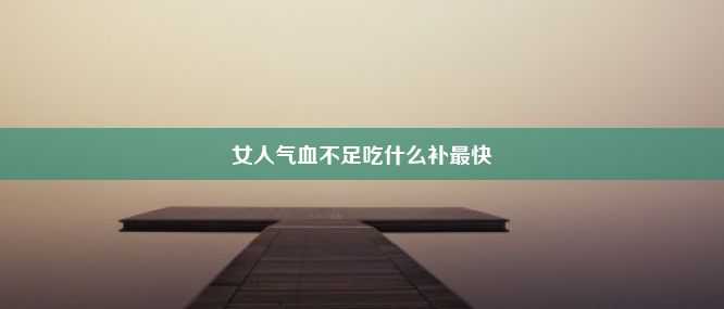 女人气血不足吃什么补最快