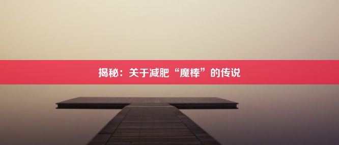 揭秘：关于减肥“魔棒”的传说