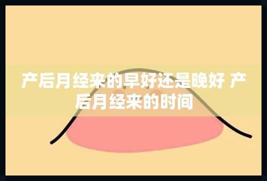 产后月经来的早好还是晚好: 产后“大姨妈”来的早,说明身体好,这种说法靠谱吗?