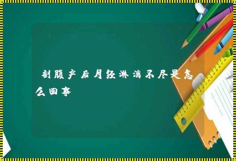 剖腹产后月经多久才干净（女人来月经几天干净,剖腹产多少天月经干净）