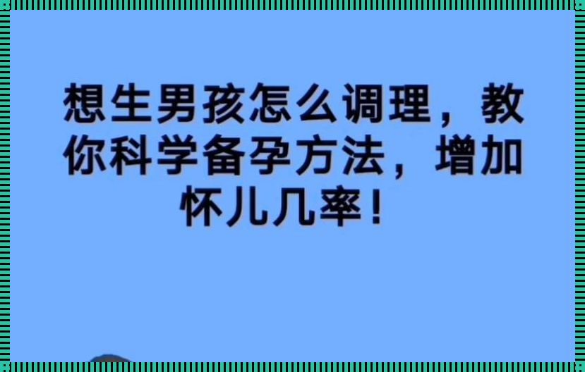 想生男孩怎么备孕才会生男孩（怎么备孕才会生男孩的呢?）