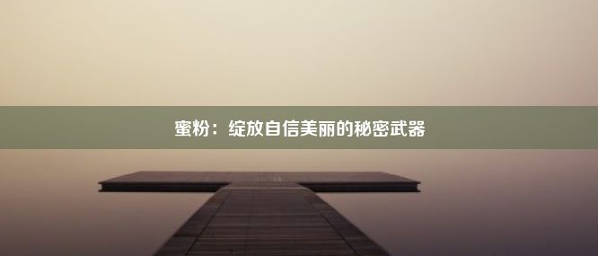 蜜粉：绽放自信美丽的秘密武器