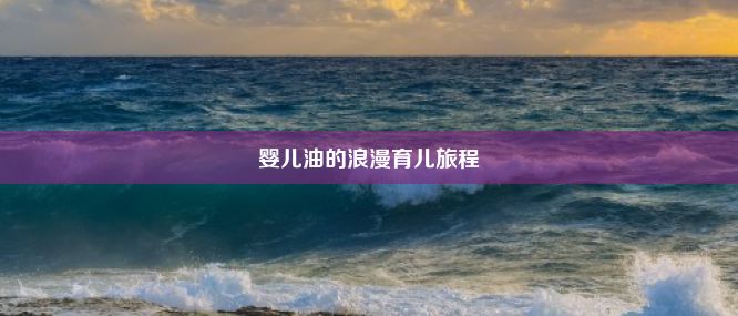 婴儿油的浪漫育儿旅程