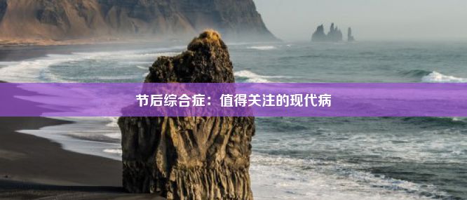 节后综合症：值得关注的现代病