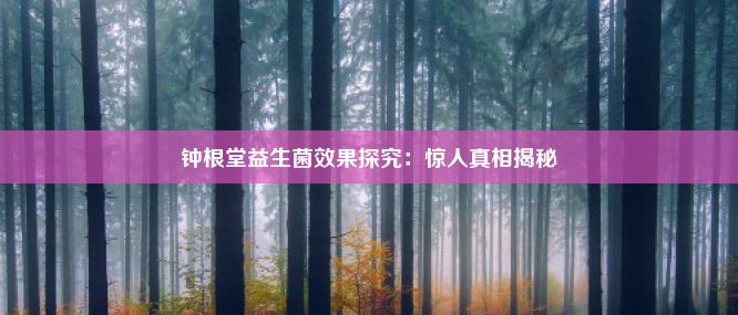 钟根堂益生菌效果探究：惊人真相揭秘