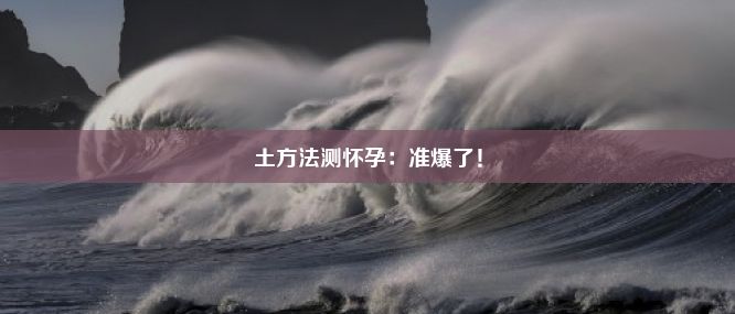 土方法测怀孕：准爆了！