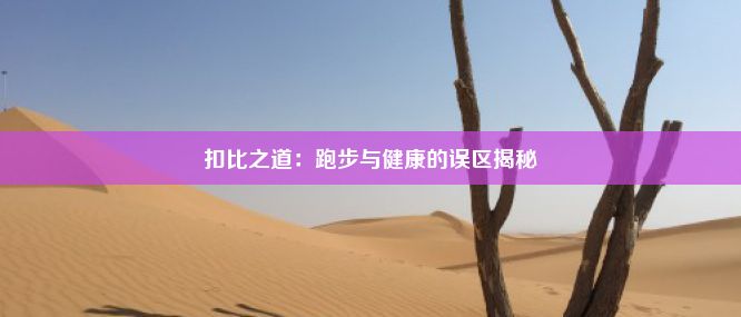 扣比之道：跑步与健康的误区揭秘