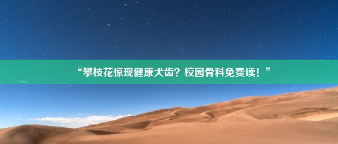 “攀枝花惊现健康犬齿？校园骨科免费读！”