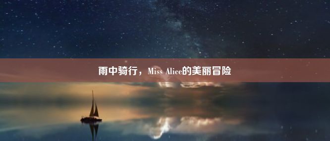 雨中骑行，Miss Alice的美丽冒险