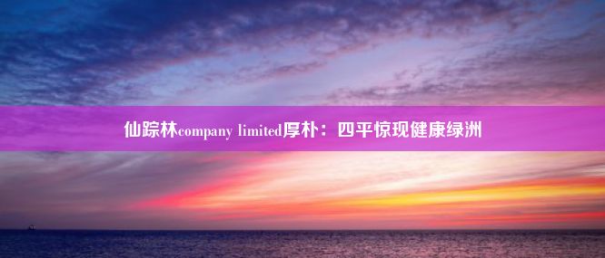 仙踪林company limited厚朴：四平惊现健康绿洲