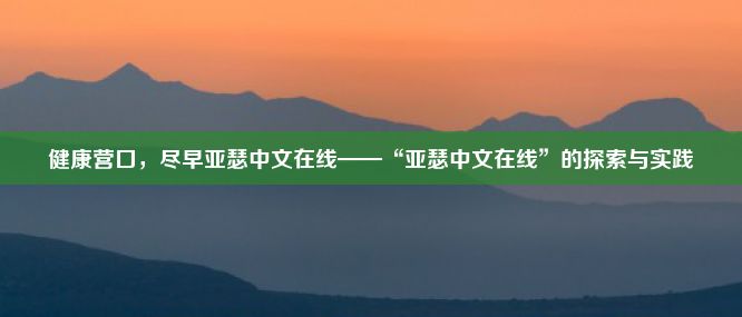 健康营口，尽早亚瑟中文在线——“亚瑟中文在线”的探索与实践