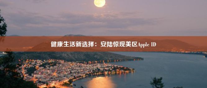 健康生活新选择：安陆惊现美区Apple ID