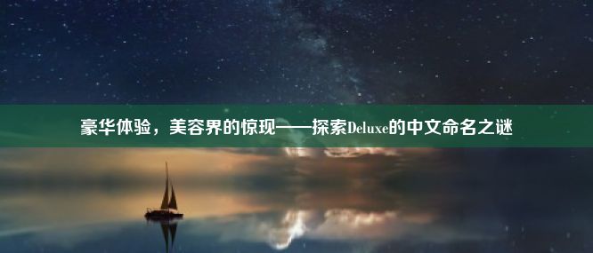 豪华体验，美容界的惊现——探索Deluxe的中文命名之谜