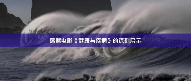 藩篱电影《健康与疾病》的深刻启示