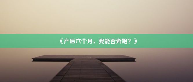 《产后六个月，我能否奔跑？》