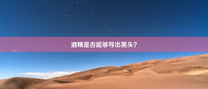 酒精是否能够导出黑头？