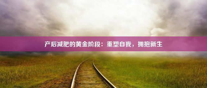 产后减肥的黄金阶段：重塑自我，拥抱新生