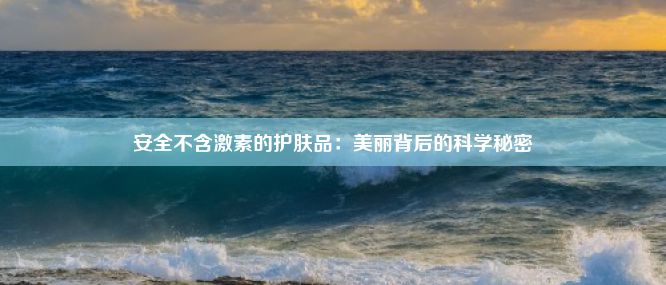 安全不含激素的护肤品：美丽背后的科学秘密