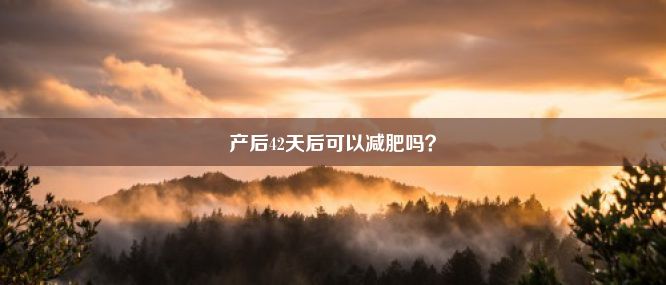 产后42天后可以减肥吗？