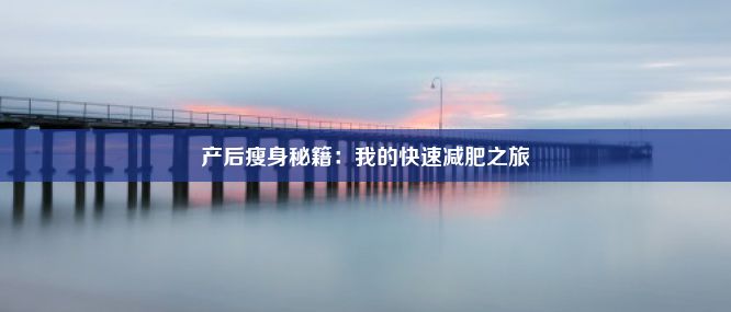 产后瘦身秘籍：我的快速减肥之旅