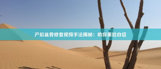 产后盆骨修复视频手法揭秘：助你重拾自信