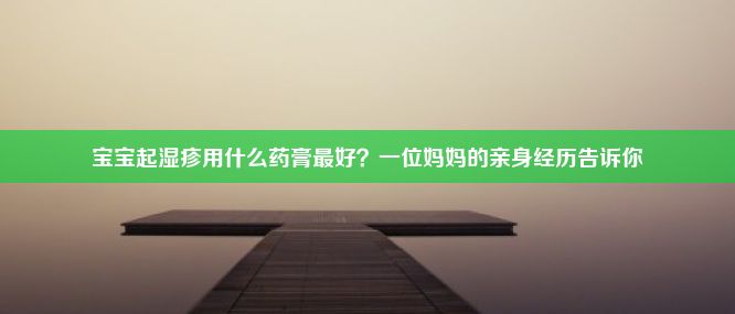 宝宝起湿疹用什么药膏最好？一位妈妈的亲身经历告诉你