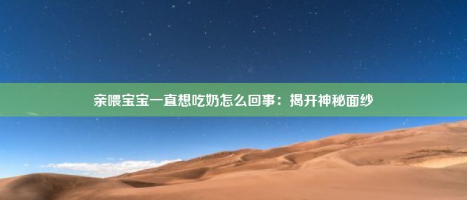 亲喂宝宝一直想吃奶怎么回事：揭开神秘面纱