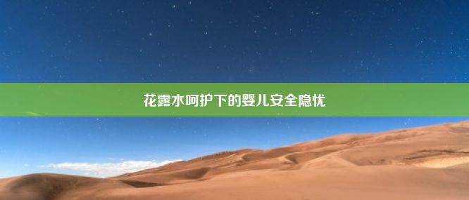 花露水呵护下的婴儿安全隐忧