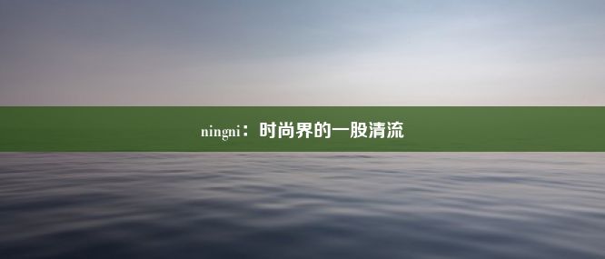 ningni：时尚界的一股清流