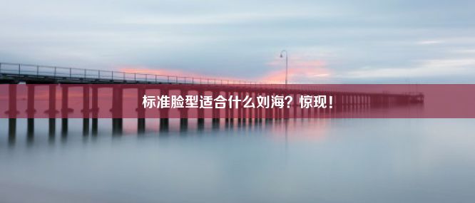 标准脸型适合什么刘海？惊现！