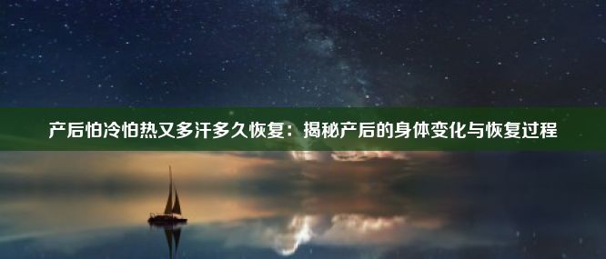 产后怕冷怕热又多汗多久恢复：揭秘产后的身体变化与恢复过程