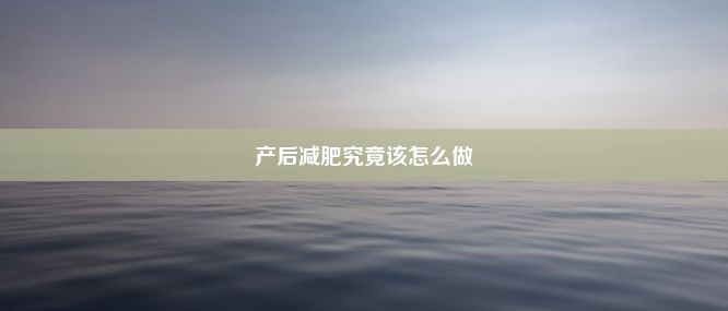 产后减肥究竟该怎么做