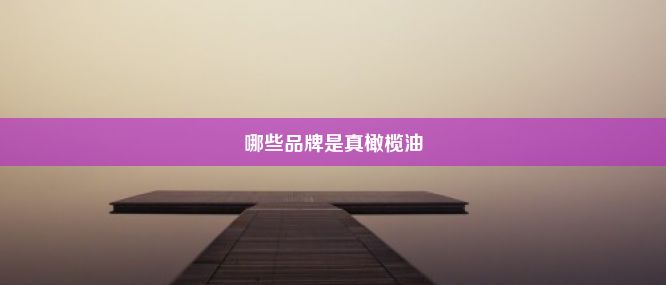 哪些品牌是真橄榄油