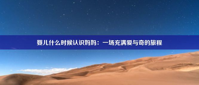 婴儿什么时候认识妈妈：一场充满爱与奇的旅程