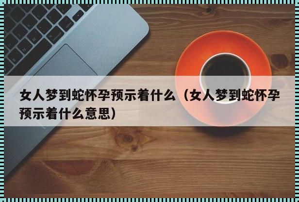 梦见蛇是暗示怀孕：解读梦境的神秘语言