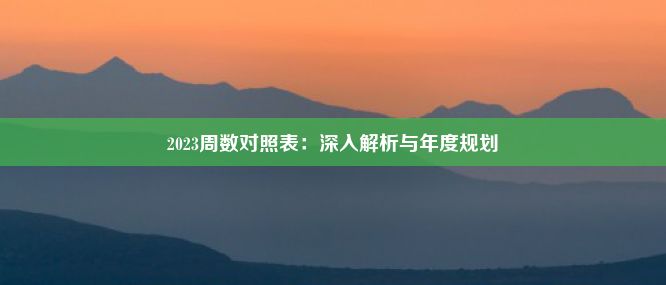 2023周数对照表：深入解析与年度规划