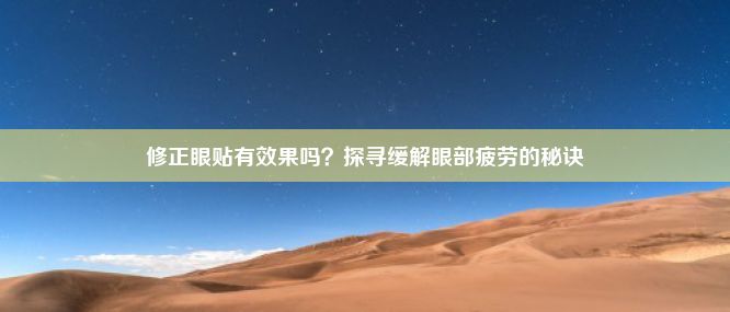 修正眼贴有效果吗？探寻缓解眼部疲劳的秘诀