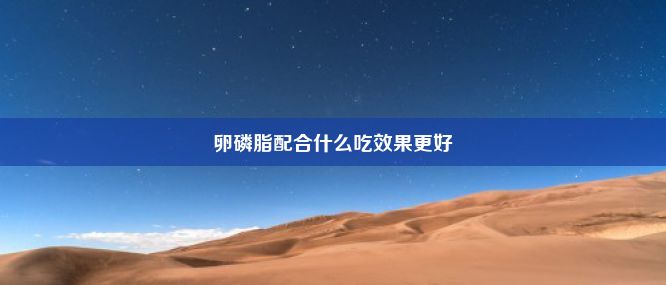 卵磷脂配合什么吃效果更好