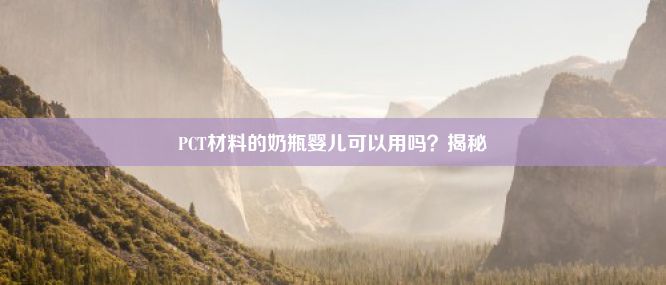 PCT材料的奶瓶婴儿可以用吗？揭秘