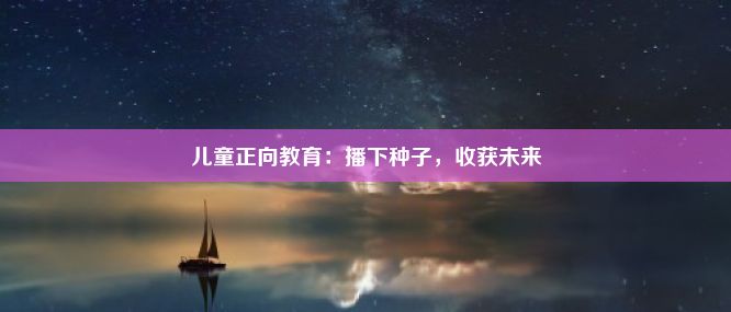 儿童正向教育：播下种子，收获未来