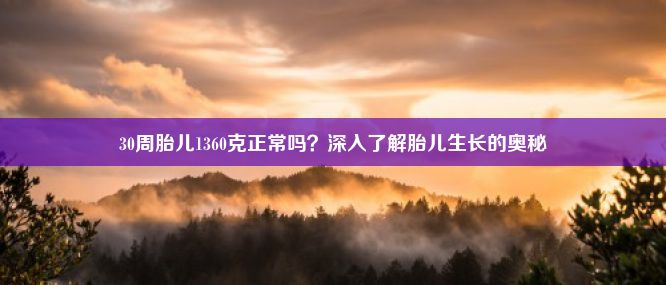 30周胎儿1360克正常吗？深入了解胎儿生长的奥秘