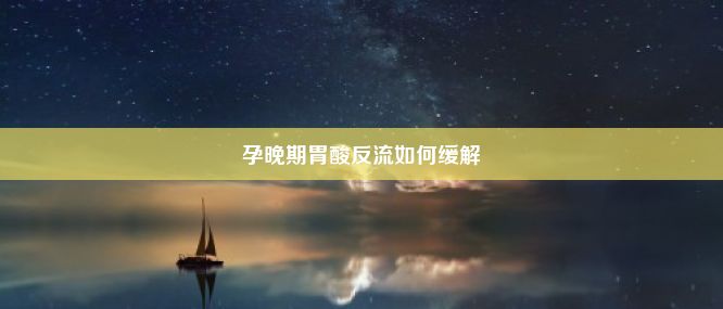 孕晚期胃酸反流如何缓解