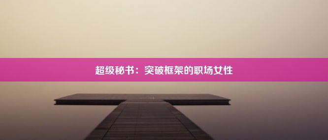 超级秘书：突破框架的职场女性