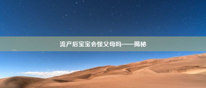 流产后宝宝会怪父母吗——揭秘