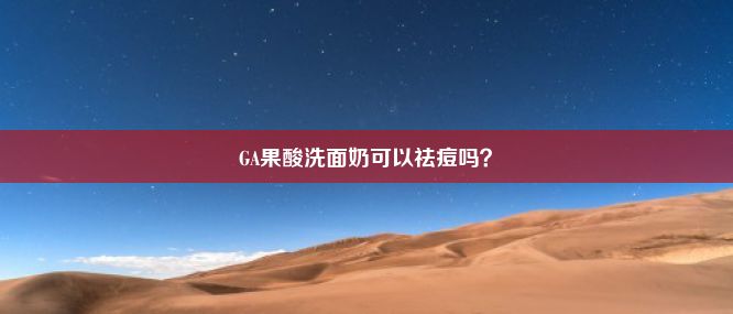 GA果酸洗面奶可以祛痘吗？