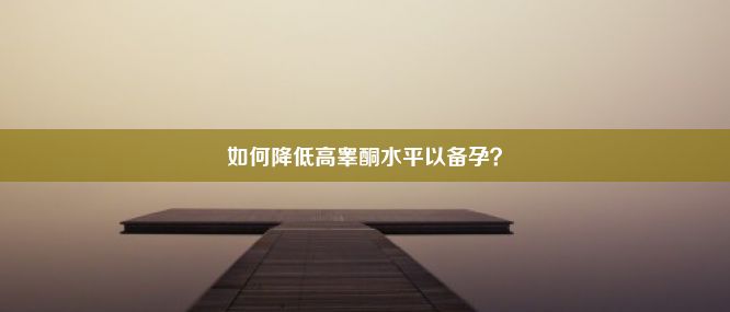 如何降低高睾酮水平以备孕？