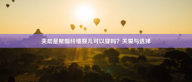 夹层是聚酯纤维婴儿可以穿吗？关爱与选择