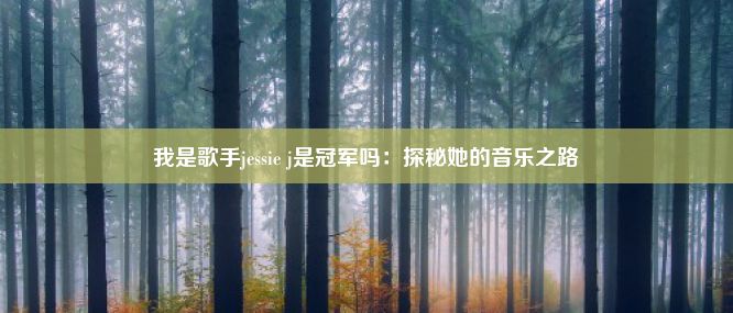 我是歌手jessie j是冠军吗：探秘她的音乐之路